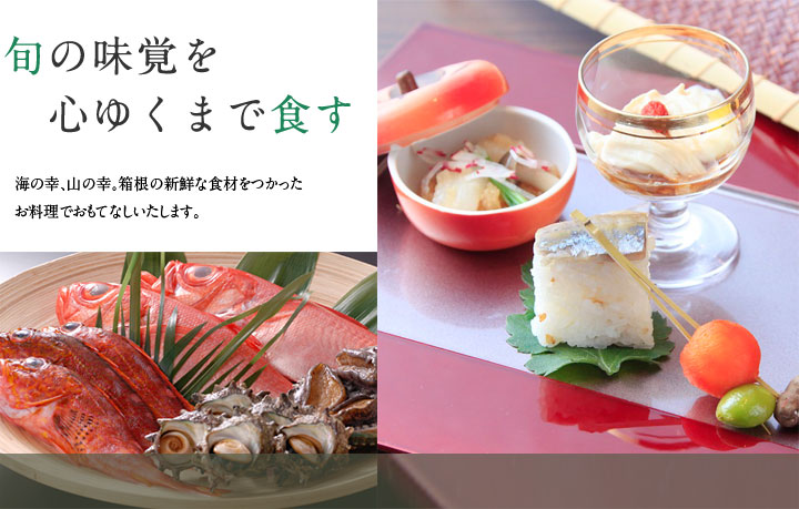 旬の味覚を心ゆくまで食す 海の幸、山の幸。箱根の新鮮な食材をつかった
お料理でおもてなしいたします。